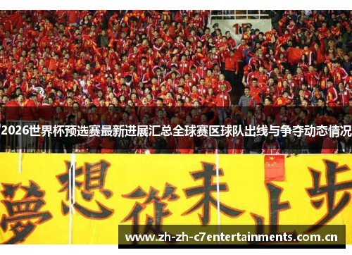 2026世界杯预选赛最新进展汇总全球赛区球队出线与争夺动态情况 2026世界杯预选赛最新进展汇总全球赛区球队出线与争夺动态情况