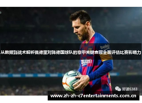 从数据到战术解析佩德里对阵德国球队的意甲关键表现全面评估比赛影响力 从数据到战术解析佩德里对阵德国球队的意甲关键表现全面评估比赛影响力