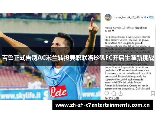 吉鲁正式告别AC米兰转投美职联洛杉矶FC开启生涯新挑战 吉鲁正式告别AC米兰转投美职联洛杉矶FC开启生涯新挑战