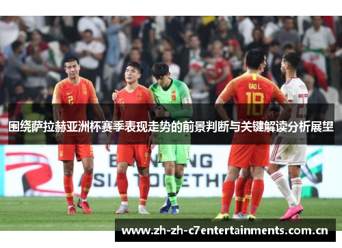 围绕萨拉赫亚洲杯赛季表现走势的前景判断与关键解读分析展望 围绕萨拉赫亚洲杯赛季表现走势的前景判断与关键解读分析展望