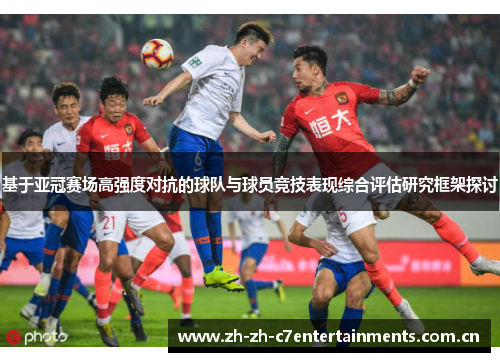 基于亚冠赛场高强度对抗的球队与球员竞技表现综合评估研究框架探讨 基于亚冠赛场高强度对抗的球队与球员竞技表现综合评估研究框架探讨