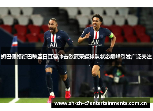姆巴佩领衔巴黎圣日耳曼冲击欧冠荣耀球队状态巅峰引发广泛关注 姆巴佩领衔巴黎圣日耳曼冲击欧冠荣耀球队状态巅峰引发广泛关注