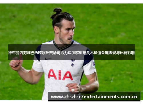 德布劳内对阵巴西欧联杯赛场统治力深度解析与战术价值关键表现与比赛影响 德布劳内对阵巴西欧联杯赛场统治力深度解析与战术价值关键表现与比赛影响
