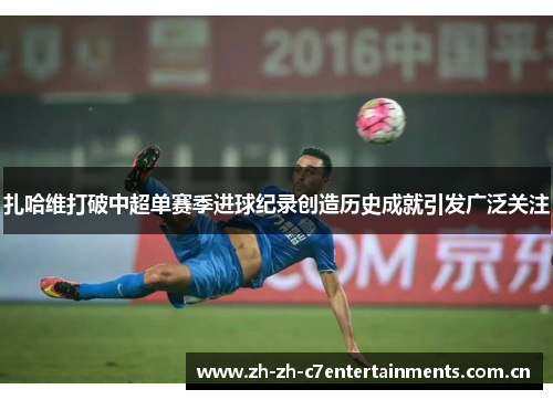 扎哈维打破中超单赛季进球纪录创造历史成就引发广泛关注 扎哈维打破中超单赛季进球纪录创造历史成就引发广泛关注