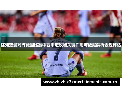 格列兹曼对阵德国比赛中西甲进攻端关键作用与数据解析表现评估 格列兹曼对阵德国比赛中西甲进攻端关键作用与数据解析表现评估