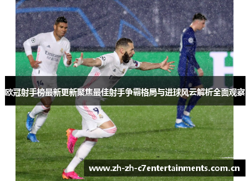 欧冠射手榜最新更新聚焦最佳射手争霸格局与进球风云解析全面观察 欧冠射手榜最新更新聚焦最佳射手争霸格局与进球风云解析全面观察