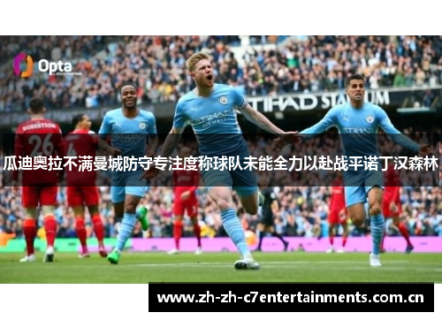 瓜迪奥拉不满曼城防守专注度称球队未能全力以赴战平诺丁汉森林 瓜迪奥拉不满曼城防守专注度称球队未能全力以赴战平诺丁汉森林