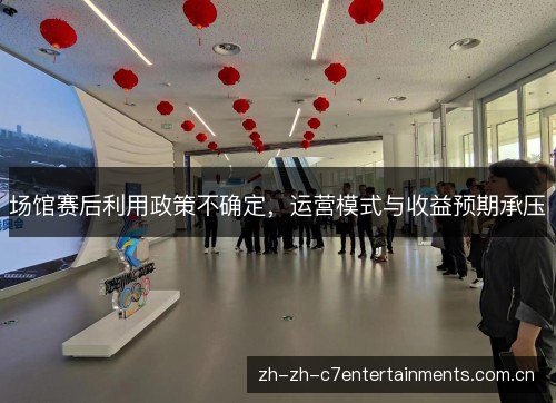 场馆赛后利用政策不确定,运营模式与收益预期承压 场馆赛后利用政策不确定,运营模式与收益预期承压
