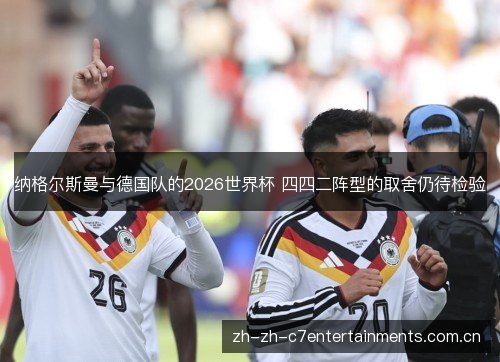 纳格尔斯曼与德国队的2026世界杯 四四二阵型的取舍仍待检验